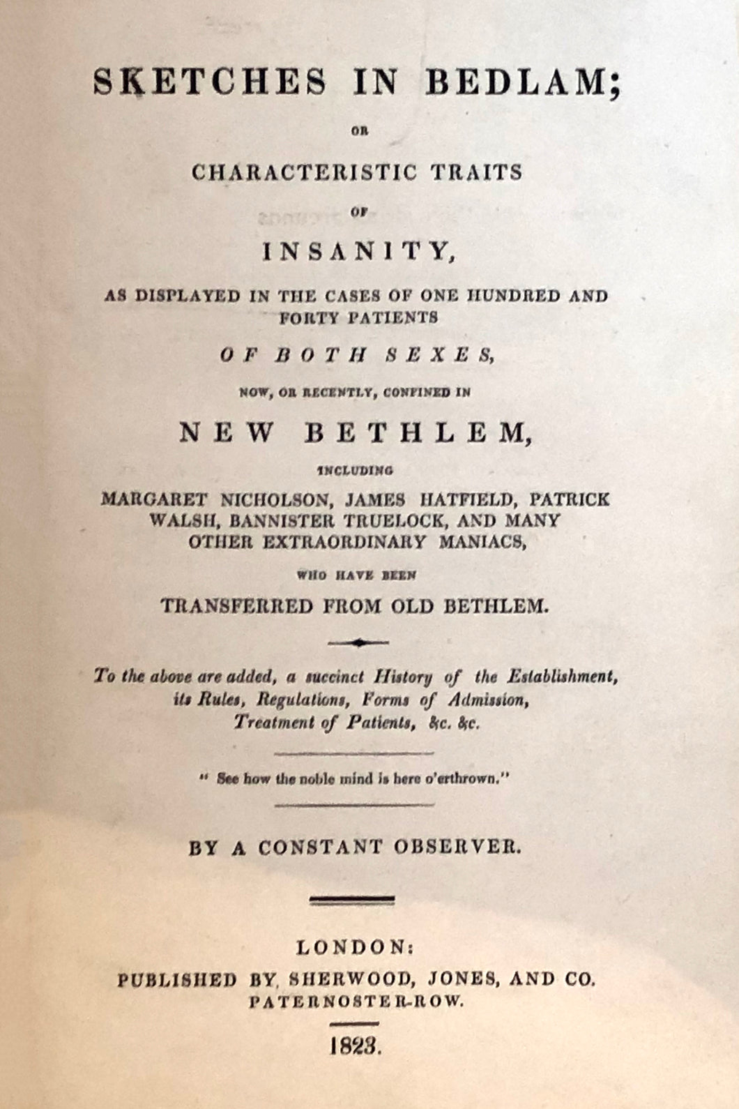 Sketches in Bedlam; or, Characteristic traits of insanity, as displayed in the cases of one hundred and forty patients of both sexes, now, or recently, confined in New Bethlem