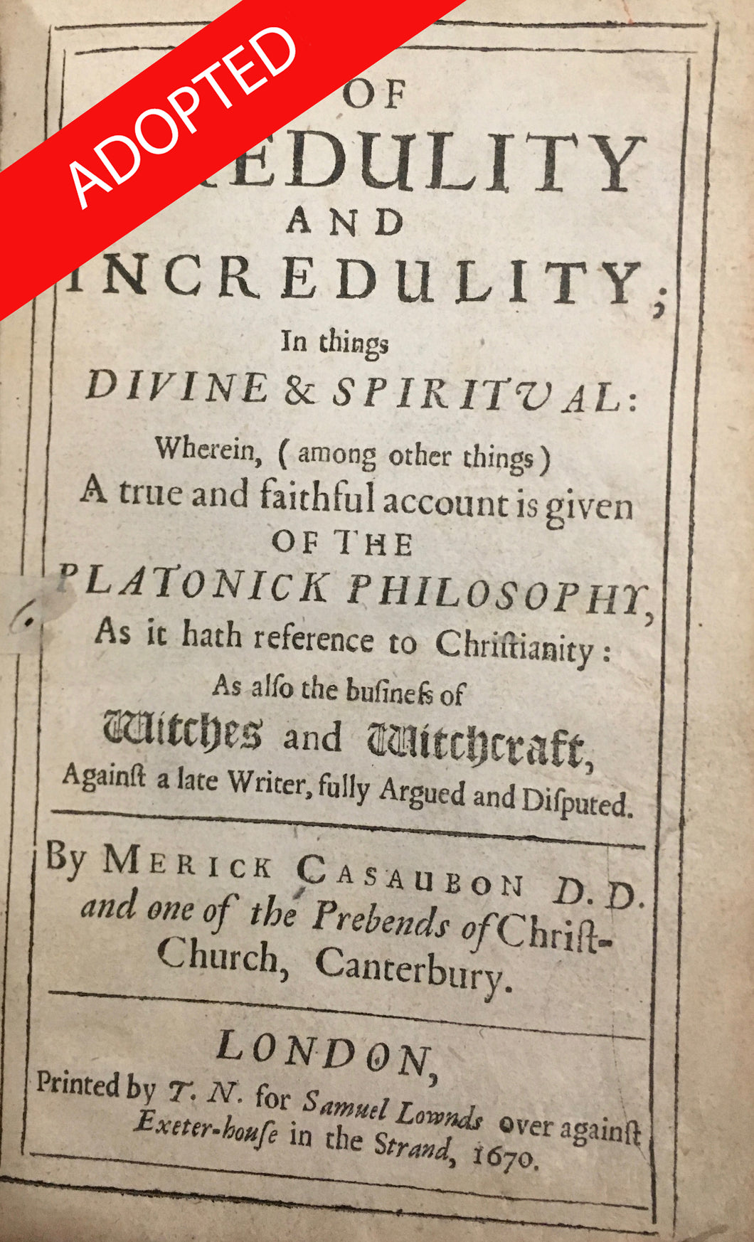 Of credulity and incredulity; in things divine & spiritual: wherein, (among other things) a true and faithful account is given of the Platonick philosophy, as it hath reference to Christianity: as also the business of witches and witchcraft....