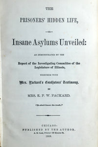 The prisoners' hidden life: or, Insane asylums unveiled: as demonstrated by the report of the Investigating committee of the legislature of Illinois; together with, Mrs. Packard's coadjutors' testimony