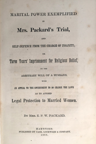 Marital power exemplified in Mrs. Packard's Trial, and self-defence from the charge of insanity, or, Three years' imprisonment for religious belief, by the arbitrary will of a husband, with an appeal to the government to so change the laws